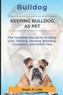 Bulldog: The Complete Manual for Bulldog: Care, Feeding, Housing, Breeding, Interaction, and Health Care