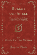 Bullet and Shell: War as the Soldier Saw It; Camp, March, and Picket; Battlefield and Bivouac; Prison and Hospital (Classic Reprint)