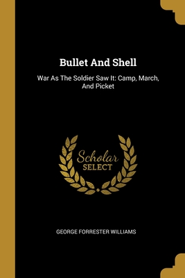 Bullet And Shell: War As The Soldier Saw It: Camp, March, And Picket - Williams, George Forrester