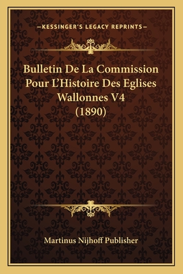 Bulletin De La Commission Pour L'Histoire Des Eglises Wallonnes V4 (1890) - Martinus Nijhoff Publisher