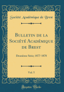 Bulletin de la Socit Acadmique de Brest, Vol. 5: Deuxime Srie; 1877-1878 (Classic Reprint)