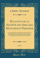 Bulletin de la Socit Des Amis Des Monuments Parisiens, Vol. 1: Constitue Dans Le But de Veiller Sur Les Monuments d'Art Et Sur La Physionomie Artistique de Paris (Architecture, Peinture, Sculpture, Curiosits Et Souvenirs Historiques) Autorise Pa