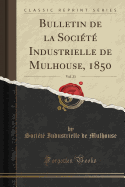 Bulletin de la Soci?t? Industrielle de Mulhouse, 1850, Vol. 23 (Classic Reprint)