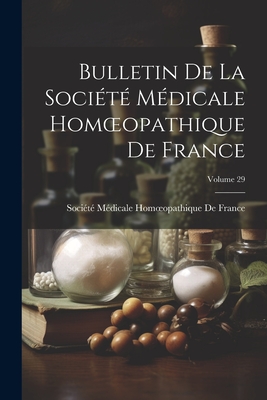 Bulletin de la Soci?t? M?dicale Homoeopathique de France; Volume 29 - Soci?t? M?dicale Homoeopathique de Fr (Creator)