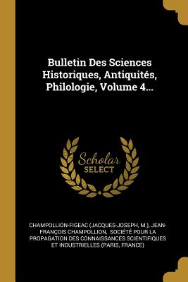 Bulletin Des Sciences Historiques, Antiquites, Philologie, Volume 4... - (Jacques-Joseph, Champollion-Figeac, and M ), and Champollion, Jean-Fran?ois