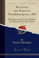 Bulletin Des Sciences Mathematiques, 1888, Vol. 12: Deuxieme Serie; Tome XXII de La Collection; Premiere Partie (Classic Reprint)