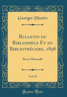 Bulletin Du Bibliophile Et Du Bibliothcaire, 1898, Vol. 65: Revue Mensuelle (Classic Reprint) - Vicaire, Georges