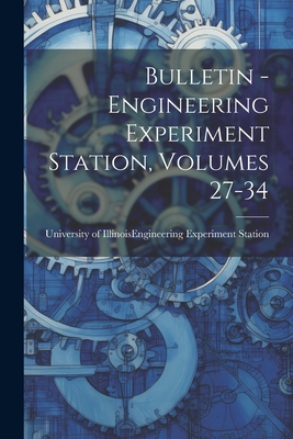 Bulletin - Engineering Experiment Station, Volumes 27-34 - University of Illinois (Urbana-Champa (Creator)