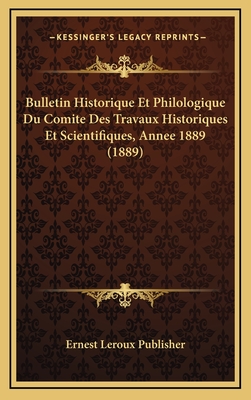 Bulletin Historique Et Philologique Du Comite Des Travaux Historiques Et Scientifiques, Annee 1889 (1889) - Ernest LeRoux Publisher