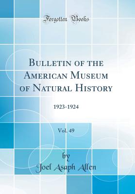 Bulletin of the American Museum of Natural History, Vol. 49: 1923-1924 (Classic Reprint) - Allen, Joel Asaph