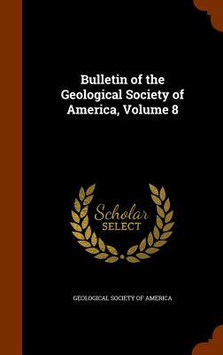 Bulletin of the Geological Society of America, Volume 8 - Geological Society of America (Creator)