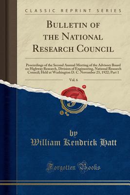 Bulletin of the National Research Council, Vol. 6: Proceedings of the Second Annual Meeting of the Advisory Board on Highway Research, Division of Engineering, National Research Council; Held at Washington D. C. November 23, 1922; Part 1 - Hatt, William Kendrick