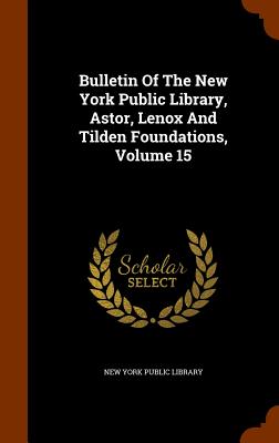 Bulletin Of The New York Public Library, Astor, Lenox And Tilden Foundations, Volume 15 - New York Public Library (Creator)