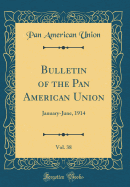 Bulletin of the Pan American Union, Vol. 38: January-June, 1914 (Classic Reprint)