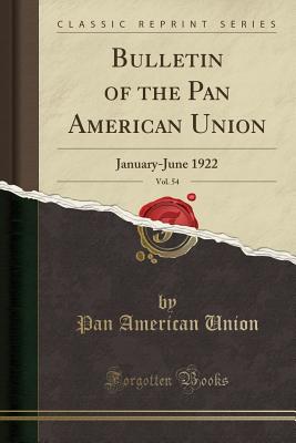 Bulletin of the Pan American Union, Vol. 54: January-June 1922 (Classic Reprint) - Union, Pan American