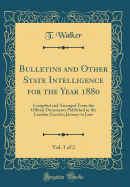 Bulletins and Other State Intelligence for the Year 1880, Vol. 1 of 2: Compiled and Arranged from the Official Documents Published in the London Gazette; January to June (Classic Reprint)