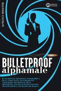 Bulletproof Alpha Male: Build Mental Toughness and Become a Real Alpha Male. Self-Discipline Stratagems to Increase your Confidence and Self-Esteem, Enhance your Charisma and Reach your Goals