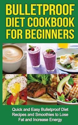 Bulletproof Diet Cookbook For Beginners: Quick and Easy Recipes and Smoothies to Lose Fat and Increase Energy - Robson, Tony