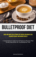 Bulletproof Diet: Quick And Simple Bulletproof Diet Recipes For Weight Loss, Enhanced Energy, And Radiant Health (A Comprehensive Collection Of Numerous Recipes That Can Be Used While On The Bulletproof Diet)