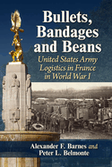 Bullets, Bandages and Beans: United States Army Logistics in France in World War I