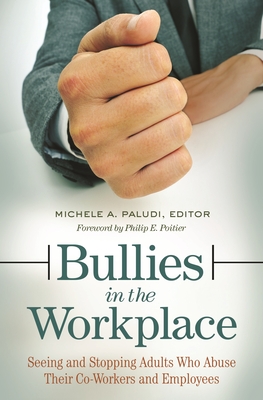 Bullies in the Workplace: Seeing and Stopping Adults Who Abuse Their Co-Workers and Employees - Paludi, Michele A. (Editor), and Poitier, Philip E. (Foreword by)