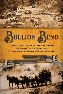 Bullion Bend: Confederate Stagecoach Robbers, Murder Trials, and the California Supreme Court - Oh My! - Cole, William E