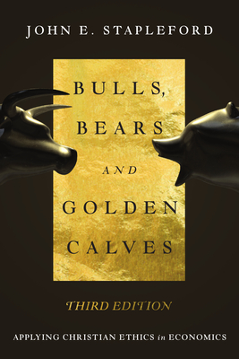 Bulls, Bears and Golden Calves: Applying Christian Ethics in Economics - Stapleford, John E