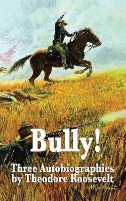 Bully! Three Autobiographies by Theodore Roosevelt - Roosevelt, Theodore, IV