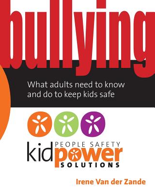 Bullying - What Adults Need to Know and Do to Keep Kids Safe - International, Kidpower (Contributions by), and Van Der Zande, Irene