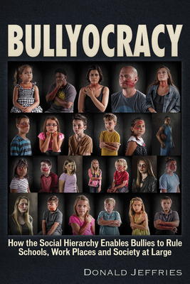 Bullyocracy: How the Social Hierarchy Enables Bullies to Rule Schools, Work Places, and Society at Large - Jeffries, Donald
