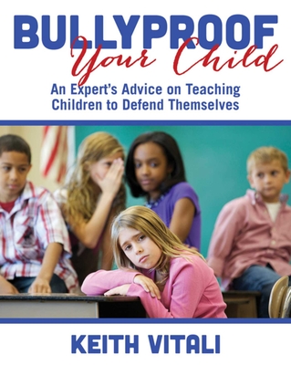 Bullyproof Your Child: An Expert's Advice on Teaching Children to Defend Themselves - Vitali, Keith