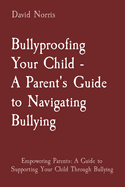 Bullyproofing Your Child - A Parent's Guide to Navigating Bullying: Empowering Parents: A Guide to Supporting Your Child Through Bullying