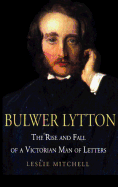 Bulwer Lytton: The Rise and Fall of a Victorian Man of Letters