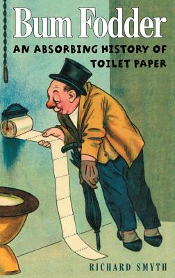 Bum Fodder: An Absorbing History of Toilet Paper - Smyth, Richard