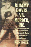 Bummy Davis Vs. Murder, Inc.: The Rise and Fall of the Jewish Mafia and an Ill-Fated Prizefighter