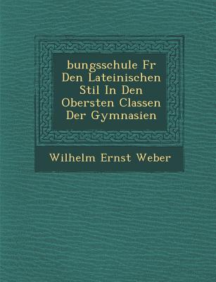 bungsschule F r Den Lateinischen Stil In Den Obersten Classen Der Gymnasien - Weber, Wilhelm Ernst