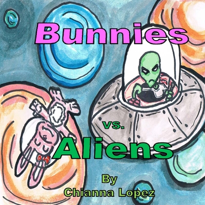 Bunnies Vs. Aliens - Lopez, Luis A, Jr., and Lopez, Chianna