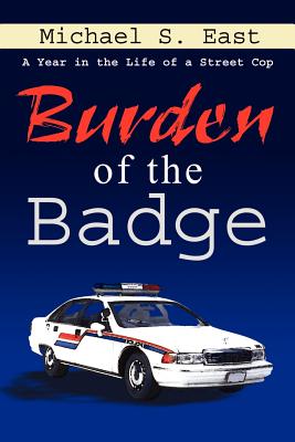 Burden of the Badge: A Year in the Life of a Street Cop - East, Michael S