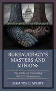 Bureaucracy's Masters and Minions: The Politics of Controlling the U.S. Bureaucracy