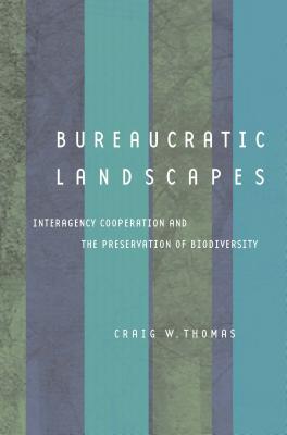 Bureaucratic Landscapes: Interagency Cooperation and the Preservation of Biodiversity - Thomas, Craig W, Professor