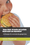 "Burger-Mania: 30 kreative und verr?ckte Burgerrezepte zum Ausprobieren" - 30 Rezepte f?r verr?ckte Burgergerichte -