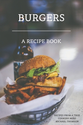 Burgers: A recipe book by a true cookery nerd: A cookbook full of delicious recipes for the grill or kitchen - Thomson, Michael