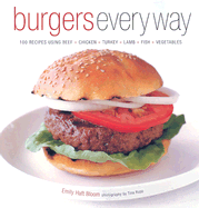 Burgers Every Way: 100 Recipes Using Beef, Chicken, Turkey, Lamb, Fish, and Vegetables