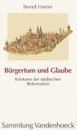 Burgertum Und Glaube: Konturen Der Stadtischen Reformation - Hamm, Berndt