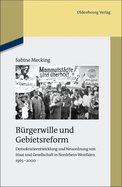 Burgerwille Und Gebietsreform: Demokratieentwicklung Und Neuordnung Von Staat Und Gesellschaft in Nordrhein-Westfalen 1965-2000