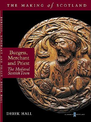 Burgess, Merchant and Priest: Burgh Life in the Scottish Medieval Town - Hall, Derek