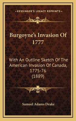 Burgoyne's Invasion Of 1777: With An Outline Sketch Of The American Invasion Of Canada, 1775-76 (1889) - Drake, Samuel Adams