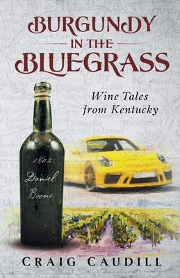 Burgundy in the Bluegrass: Wine Tales from Kentucky - Caudill, Craig