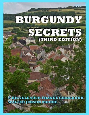 BURGUNDY SECRETS A BICYCLE YOUR FRANCE GUIDEBOOK (Third Edition) - Moore, Walter Judson