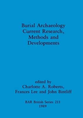 Burial Archaeology: Current research, methods and developments - Bintliff, John L. (Editor), and Lee, Frances (Editor), and Roberts, Charlotte A (Editor)